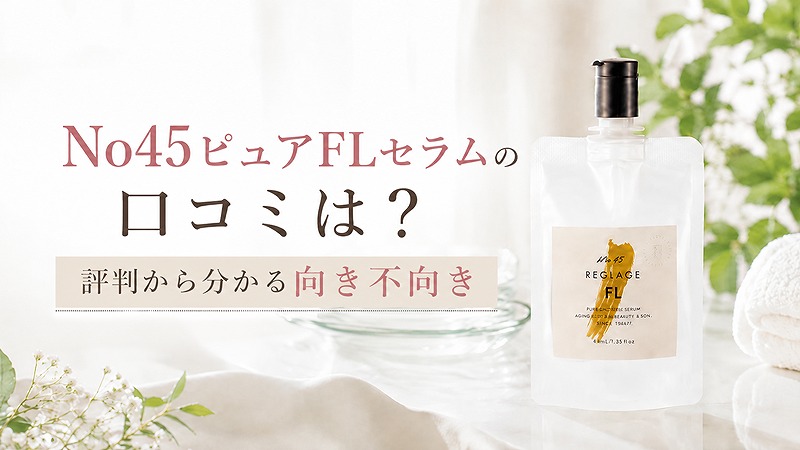 No45ピュアFLセラムの口コミと評判から分かる向き不向き